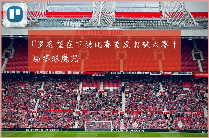 C罗有望在下场比赛首发打破大赛十场零球魔咒