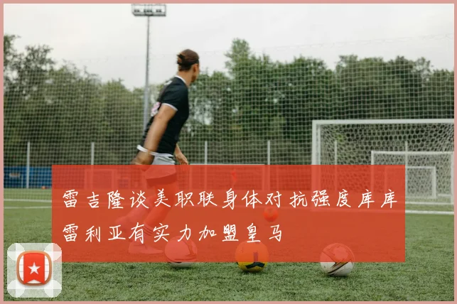 雷吉隆谈美职联身体对抗强度库库雷利亚有实力加盟皇马
