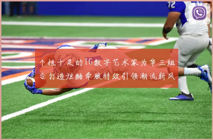 个性十足的IG数字艺术家为华三组合打造炫酷牵狼特效引领潮流新风尚