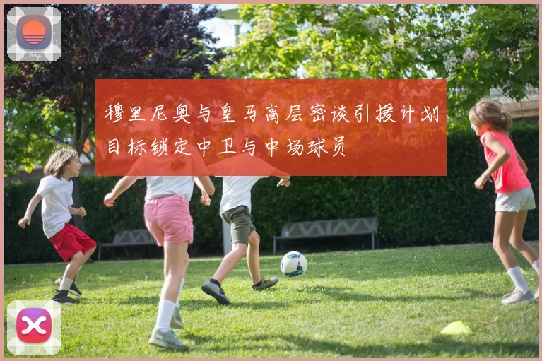 穆里尼奥与皇马高层密谈引援计划目标锁定中卫与中场球员
