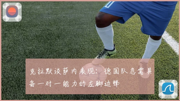 克拉默谈萨内表现：德国队急需具备一对一能力的左脚边锋