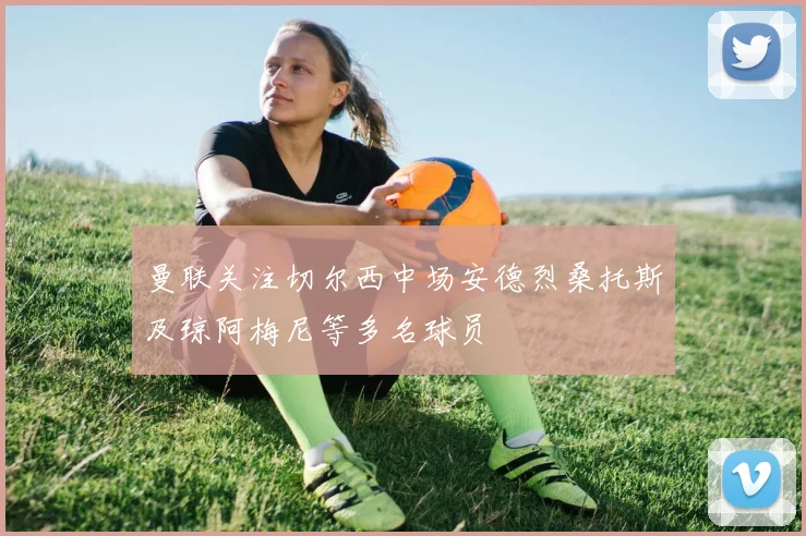 曼联关注切尔西中场安德烈桑托斯及琼阿梅尼等多名球员