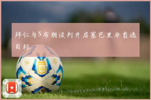 拜仁与N布朗谈判开启塞巴里非首选目标