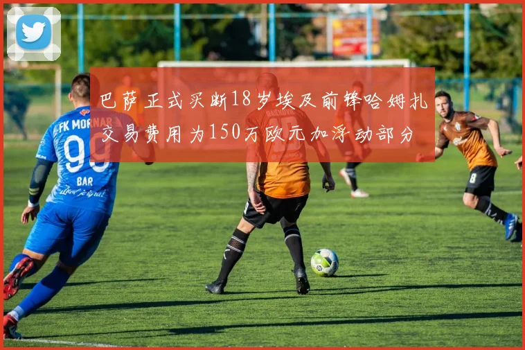 巴萨正式买断18岁埃及前锋哈姆扎交易费用为150万欧元加浮动部分