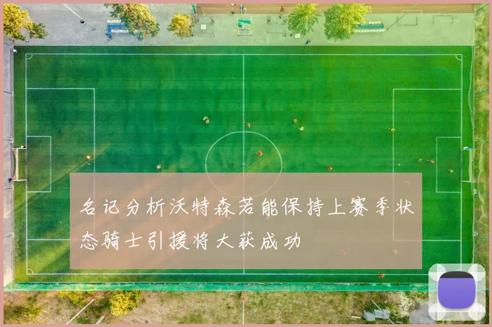 名记分析沃特森若能保持上赛季状态骑士引援将大获成功