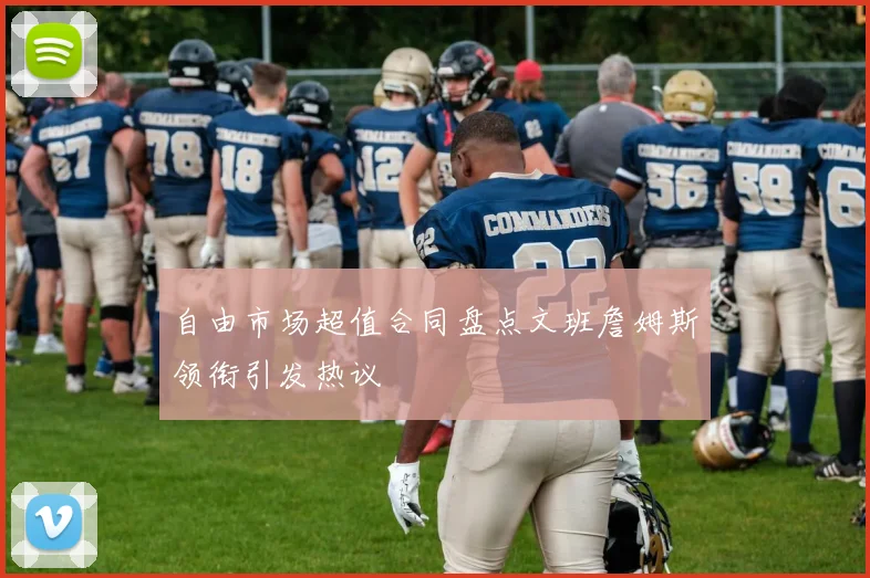 自由市场超值合同盘点文班詹姆斯领衔引发热议